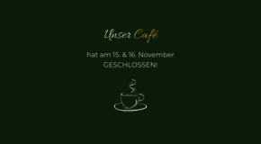 Unser Café hat am 15. & 16.11.24 geschlossen